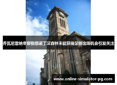 乔瓦尼雷纳冬窗租借诺丁汉森林未能获得足够出场机会引发关注