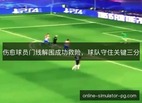 伤愈球员门线解围成功救险，球队守住关键三分