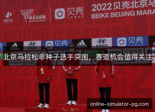 北京马拉松非种子选手突围，赛道机会值得关注